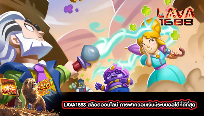 LAVA1688 สล็อตออนไลน์ การฝากถอนเงินมีระบบออโต้ที่ดีที่สุด