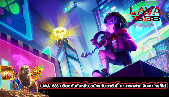 LAVA1688 สล็อตอันดับหนึ่ง สมัครกับเราวันนี้