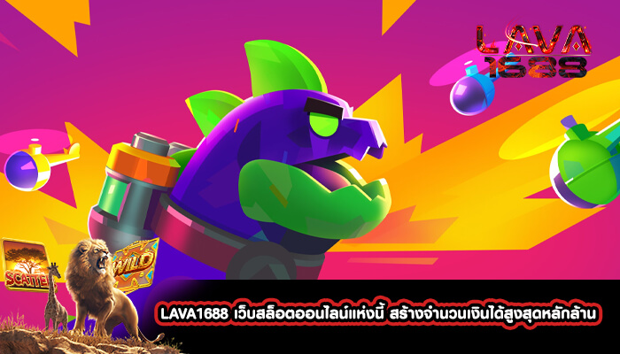 LAVA1688 เว็บสล็อตออนไลน์แห่งนี้ สร้างจำนวนเงินได้สูงสุด