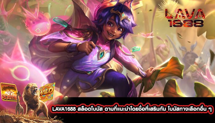 LAVA1688 สล็อตโบนัส ตามที่แนะนำโดยชื่อที่เสริมกัน