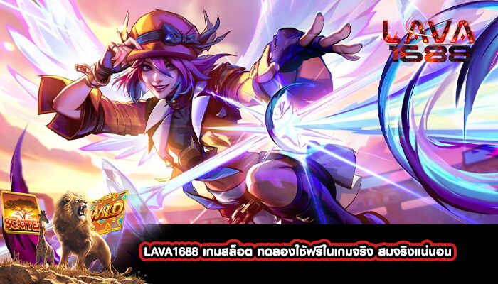 LAVA1688 เกมสล็อต ทดลองใช้ฟรีในเกมจริง สมจริงแน่นอน