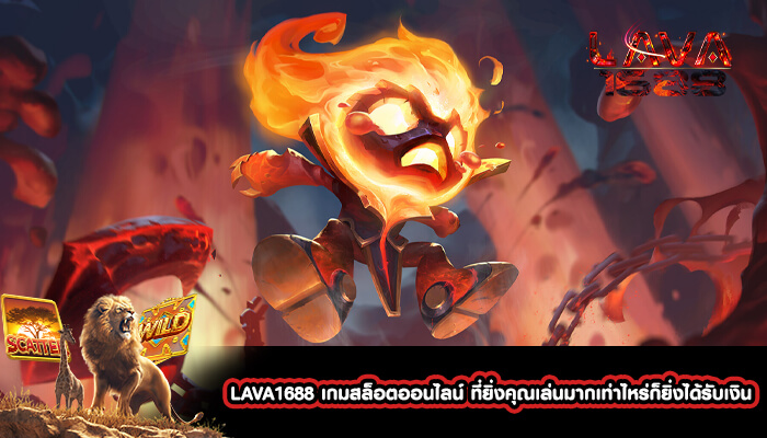 LAVA1688 เกมสล็อตออนไลน์ ที่ยิ่งคุณเล่นมากเท่าไหร่ก็ยิ่งได้รับเงิน