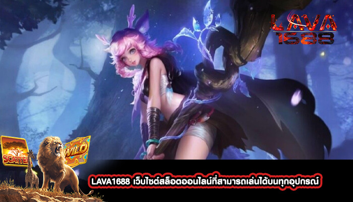 LAVA1688 เว็บไซต์สล็อตออนไลน์ที่สามารถเล่นได้บนทุกอุปกรณ์