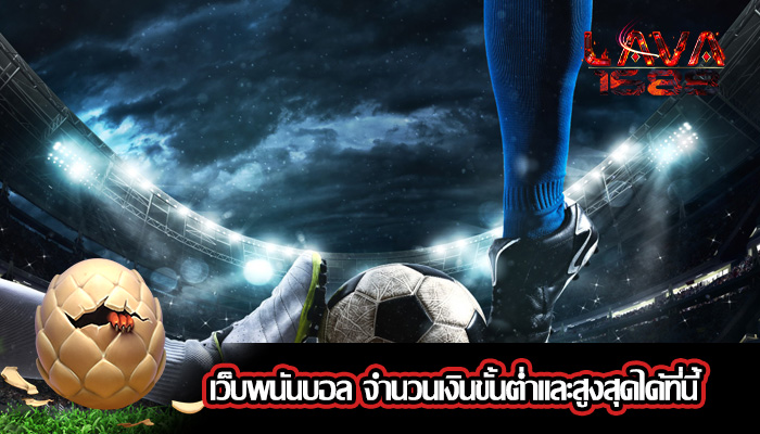 เว็บพนันบอล จำนวนเงินขั้นต่ำและสูงสุดได้ที่นี้