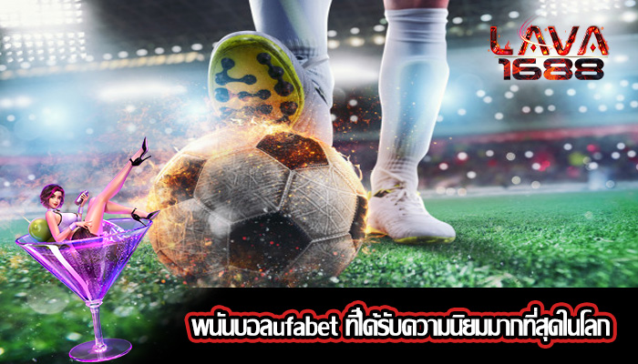 พนันบอลufabet ที่ได้รับความนิยมมากที่สุดในโลก