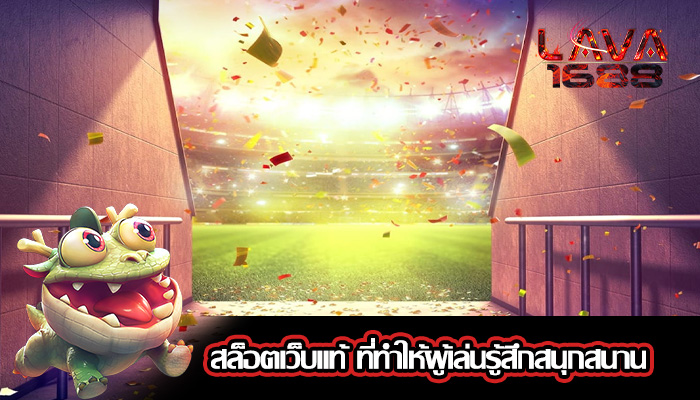 สล็อตเว็บแท้ ที่ทำให้ผู้เล่นรู้สึกสนุกสนาน